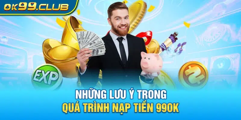 Lưu ý trong quá trình nạp tiền 99ok